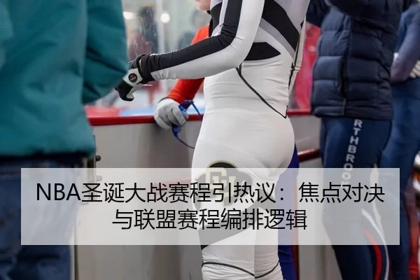 NBA圣诞大战赛程引热议：焦点对决与联盟赛程编排逻辑